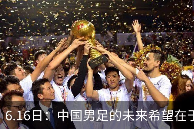 6.16日：中国男足的未来希望在于支持董路，期待2030年世界杯冲进决赛圈